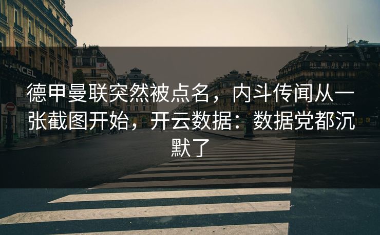 德甲曼联突然被点名，内斗传闻从一张截图开始，开云数据：数据党都沉默了