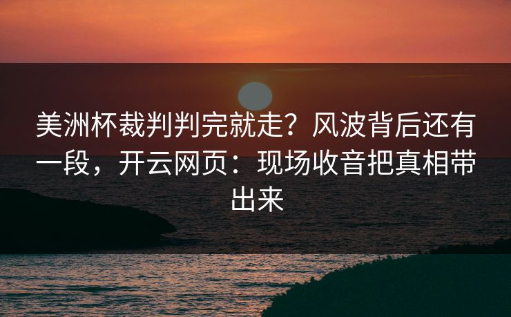 美洲杯裁判判完就走？风波背后还有一段，开云网页：现场收音把真相带出来